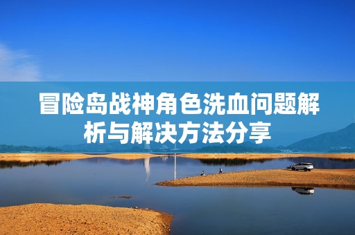 冒险岛战神角色洗血问题解析与解决方法分享