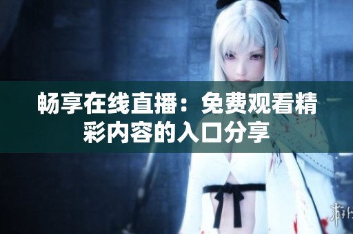 畅享在线直播：免费观看精彩内容的入口分享