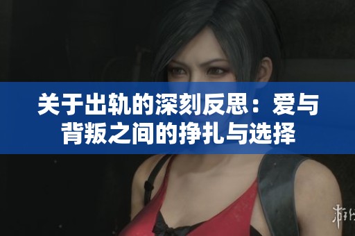 关于出轨的深刻反思：爱与背叛之间的挣扎与选择