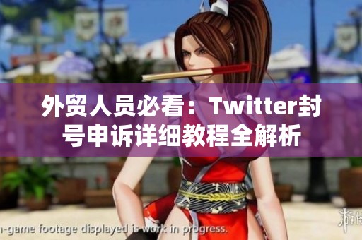 外贸人员必看：Twitter封号申诉详细教程全解析