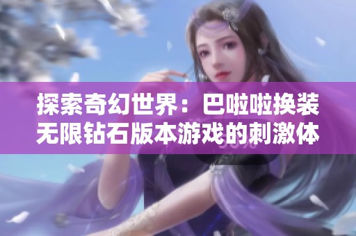 探索奇幻世界：巴啦啦换装无限钻石版本游戏的刺激体验之旅