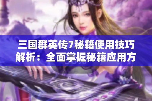 三国群英传7秘籍使用技巧解析：全面掌握秘籍应用方法