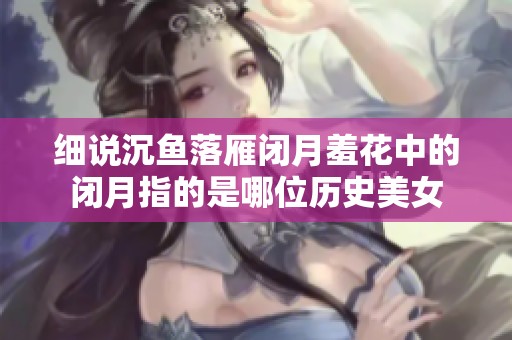 细说沉鱼落雁闭月羞花中的闭月指的是哪位历史美女