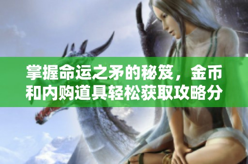掌握命运之矛的秘笈，金币和内购道具轻松获取攻略分享