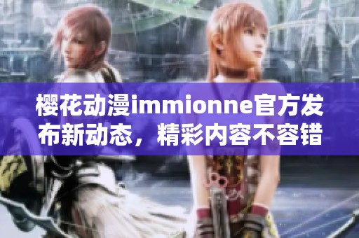 樱花动漫immionne官方发布新动态，精彩内容不容错过