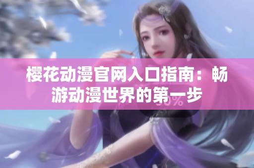 樱花动漫官网入口指南：畅游动漫世界的第一步