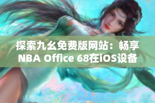 探索九幺免费版网站：畅享NBA Office 68在iOS设备上的乐趣
