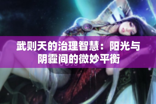 武则天的治理智慧：阳光与阴霾间的微妙平衡