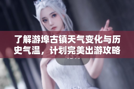 了解游埠古镇天气变化与历史气温，计划完美出游攻略助手