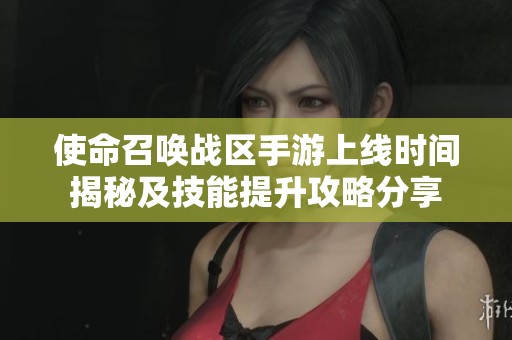 使命召唤战区手游上线时间揭秘及技能提升攻略分享