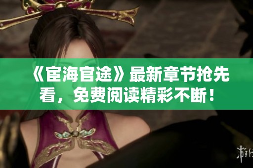 《宦海官途》最新章节抢先看，免费阅读精彩不断！