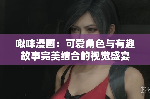 啾咪漫画：可爱角色与有趣故事完美结合的视觉盛宴