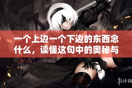 一个上边一个下边的东西念什么，读懂这句中的奥秘与趣味