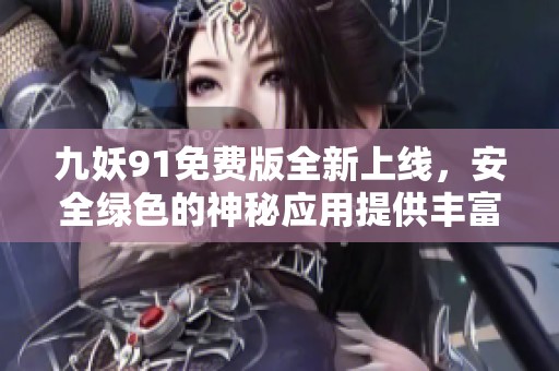 九妖91免费版全新上线，安全绿色的神秘应用提供丰富资源轻松获取