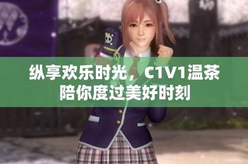纵享欢乐时光，C1V1温茶陪你度过美好时刻