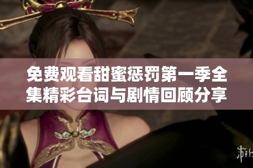 免费观看甜蜜惩罚第一季全集精彩台词与剧情回顾分享