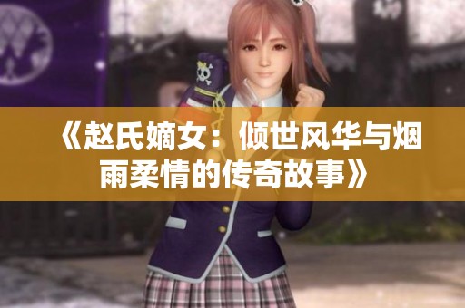 《赵氏嫡女：倾世风华与烟雨柔情的传奇故事》