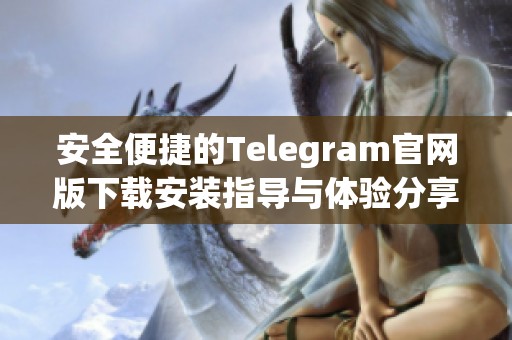 安全便捷的Telegram官网版下载安装指导与体验分享