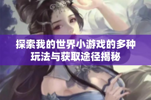 探索我的世界小游戏的多种玩法与获取途径揭秘