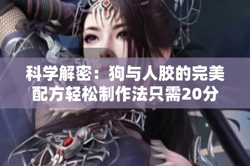 科学解密：狗与人胶的完美配方轻松制作法只需20分钟