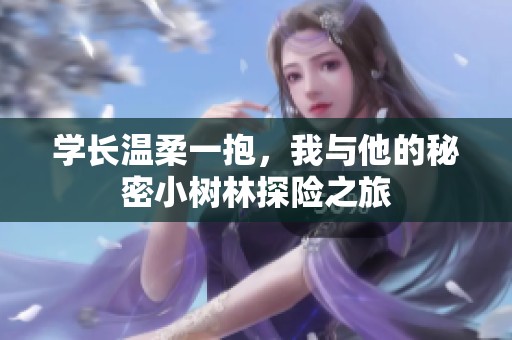 学长温柔一抱，我与他的秘密小树林探险之旅