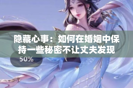 隐藏心事：如何在婚姻中保持一些秘密不让丈夫发现