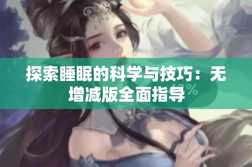 探索睡眠的科学与技巧：无增减版全面指导