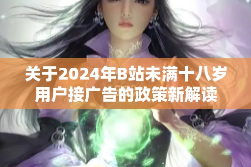 关于2024年B站未满十八岁用户接广告的政策新解读