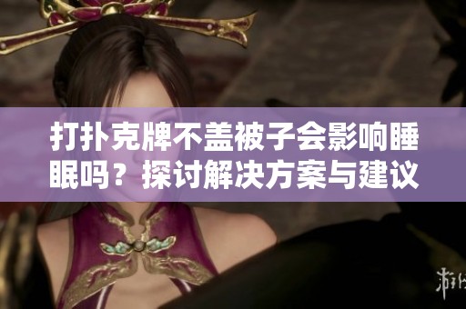 打扑克牌不盖被子会影响睡眠吗？探讨解决方案与建议