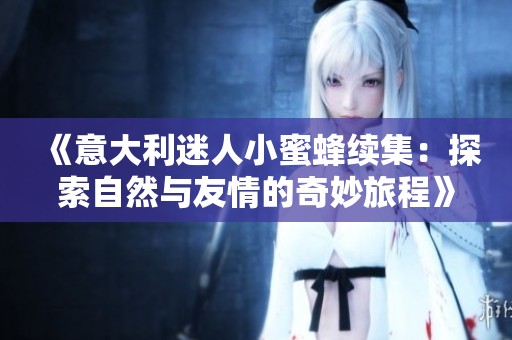 《意大利迷人小蜜蜂续集：探索自然与友情的奇妙旅程》
