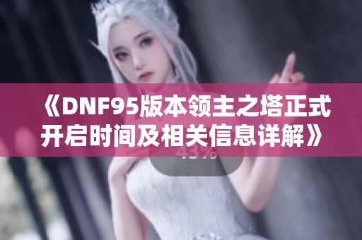 《DNF95版本领主之塔正式开启时间及相关信息详解》