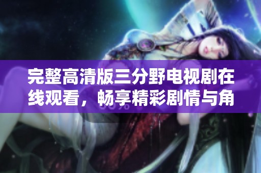 完整高清版三分野电视剧在线观看，畅享精彩剧情与角色发展
