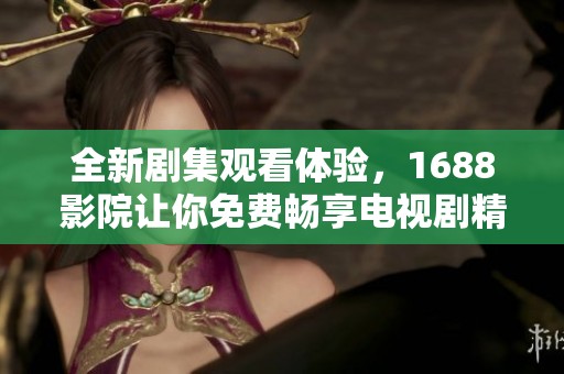 全新剧集观看体验，1688影院让你免费畅享电视剧精彩！