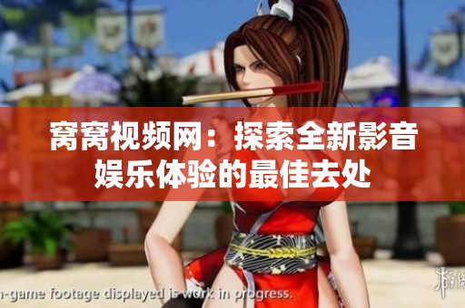 窝窝视频网：探索全新影音娱乐体验的最佳去处