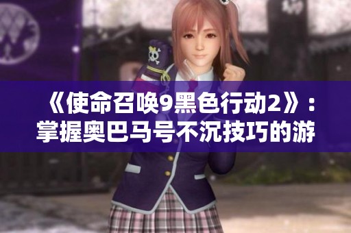 《使命召唤9黑色行动2》：掌握奥巴马号不沉技巧的游戏攻略分享