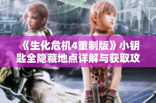 《生化危机4重制版》小钥匙全隐藏地点详解与获取攻略分享