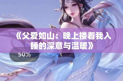 《父爱如山：晚上搂着我入睡的深意与温暖》