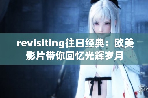  revisiting往日经典：欧美影片带你回忆光辉岁月