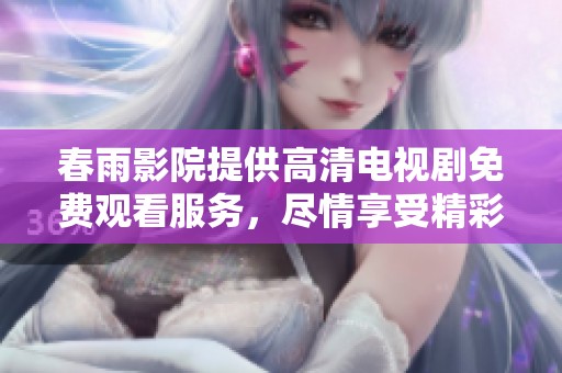 春雨影院提供高清电视剧免费观看服务，尽情享受精彩剧情