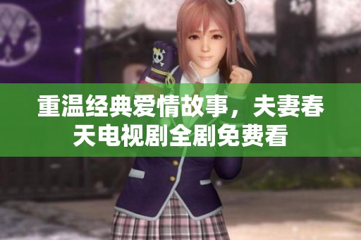 重温经典爱情故事，夫妻春天电视剧全剧免费看