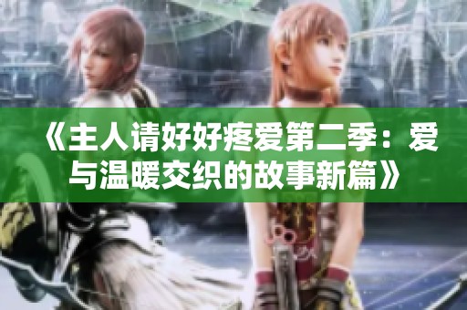 《主人请好好疼爱第二季：爱与温暖交织的故事新篇》