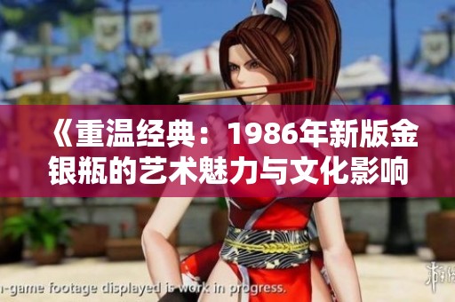 《重温经典：1986年新版金银瓶的艺术魅力与文化影响》