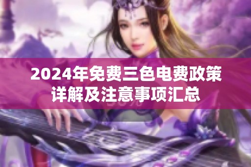 2024年免费三色电费政策详解及注意事项汇总