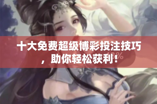 十大免费超级博彩投注技巧，助你轻松获利！