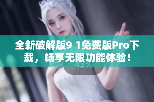 全新破解版9 1免费版Pro下载，畅享无限功能体验！