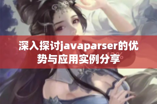 深入探讨javaparser的优势与应用实例分享