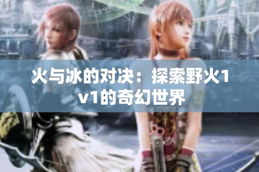 火与冰的对决：探索野火1 v1的奇幻世界