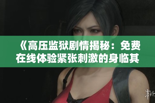 《高压监狱剧情揭秘：免费在线体验紧张刺激的身临其境感受》