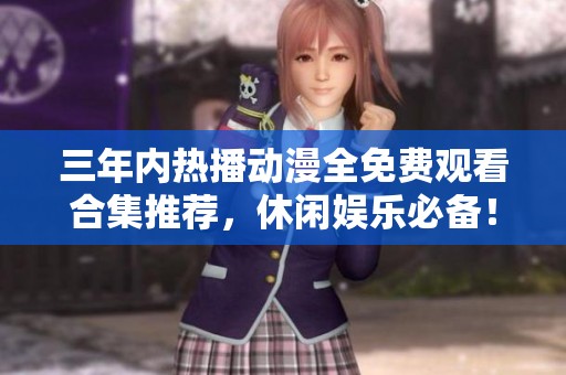三年内热播动漫全免费观看合集推荐，休闲娱乐必备！