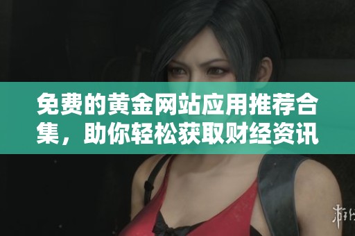 免费的黄金网站应用推荐合集，助你轻松获取财经资讯